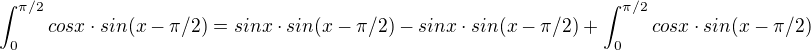 $\int_{0}^{\pi /2} cosx\cdot sin(x-\pi /2)=sinx\cdot sin(x-\pi /2)-sinx\cdot sin(x-\pi /2)+\int_{0}^{\pi /2} cosx\cdot sin(x-\pi /2)$