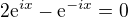 $2\mathrm{e}^{ix}-\mathrm{e}^{-ix}=0$
