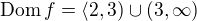 $\mathrm{Dom}\,f = \langle 2, 3) \cup (3, \infty)$