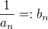 $\frac{1}{a_n}=:b_n$