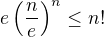 $e\(\frac{n}{e}\)^n\leq n!$