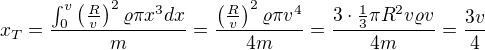 $x_T=\frac{\int_0^v \left(\frac Rv\right)^2\varrho\pi x^3dx}{m}=\frac{\left(\frac Rv\right)^2\varrho\pi v^4}{4m}=\frac{3\cdot\frac13\pi R^2v\varrho v}{4m}=\frac{3v}4$