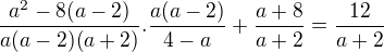 $\frac{a^2-8(a-2)}{a(a-2)(a+2)}.\frac{a(a-2)}{4-a}+\frac{a+8}{a+2}=\frac{12}{a+2}$