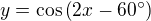 $y=\cos\(2x-60^\circ \)$