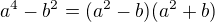 $a^4 -b^2 = (a^2-b)(a^2+b)$