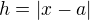 $h=|x-a|$