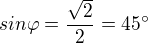 $sin \varphi=\frac{\sqrt{2}}{2}=45^\circ$