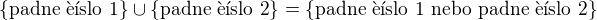 $\lbrace \text{padne ��slo 1}\rbrace \cup \lbrace \text{padne ��slo 2}\rbrace = \lbrace \text{padne ��slo 1 nebo padne ��slo 2}\rbrace$