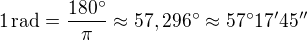 $1\,\mathrm{rad}=\frac{180^\circ}{\pi }\approx 57,296^\circ \approx 57^\circ 17' 45''$