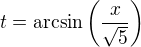 $t=\arcsin\left(\frac{x}{\sqrt{5}}\right)$