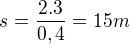 $s=\frac{2.3}{0,4}=15m $