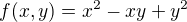 $f (x,y) = x^2 -xy +y^2$