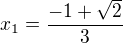 $x_{1}=\frac{-1+\sqrt{2}}{3}$