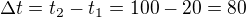 $\Delta t=t_{2}-t_{1}=100-20=80$