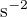$\text s^{-2}$