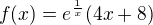 $f(x) = e^{\frac 1x}(4x + 8)$