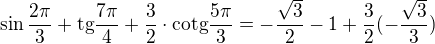 $\sin \frac{2\pi }{3} +\text{tg}\frac{7\pi }{4}+\frac{3}{2}\cdot \text{cotg}\frac{5\pi }{3}=-\frac{\sqrt{3}}{2}-1+\frac{3}{2}(-\frac{\sqrt{3}}{3})$