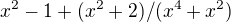 $x^{2}-1+(x^{2}+2)/(x^{4}+x^{2})$