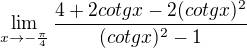 $\lim_{x\rightarrow-\frac\pi4}\frac{4+2cotgx-2(cotgx)^2}{(cotgx)^2-1}$