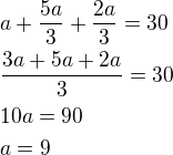 $a+\frac{5a}{3}+\frac{2a}{3}=30\nl\frac{3a+5a+2a}{3}=30\nl10a=90\nla=9$