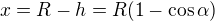 $x=R-h=R(1-\cos\alpha)$