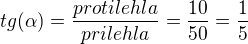 $tg(\alpha )=\frac{protilehla}{prilehla}=\frac{10}{50}=\frac{1}{5}$
