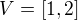 $V=[1,2]$