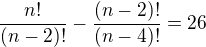$\frac{n!}{(n-2)!}-\frac{(n-2)!}{(n-4)!}=26$