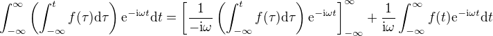 $\int_{-\infty}^{\infty} \left( \int_{-\infty}^t f(\tau) \mathrm{d} \tau \right) \mathrm{e}^{-\mathrm{i} \omega t} \mathrm{d} t = \left [ \frac{1}{-\mathrm{i} \omega} \left( \int_{-\infty}^t f(\tau) \mathrm{d} \tau \right) \mathrm{e}^{-\mathrm{i} \omega t} \right]_{-\infty}^{\infty} + \frac{1}{\mathrm{i} \omega} \int_{-\infty}^{\infty} f(t) \mathrm{e}^{-\mathrm{i} \omega t} \mathrm{d} t$
