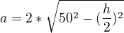 $a=2*\sqrt{50^2-(\frac{h}{2})^2}$