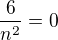 $\frac{6}{n^{2}}=0$