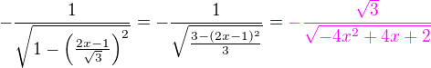 $-\frac{1}{\sqrt{1-\(\frac{2x-1}{\sqrt 3}\)^2}} = -\frac {1}{\sqrt{\frac{3 - (2x-1)^2}{3}}}=\color{magenta}-\frac{\sqrt 3}{\sqrt{-4x^2+4x+2}}$