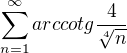 $\sum_{n=1}^{\infty } arccotg \frac{4}{\sqrt[4]{n}}$