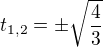 $t_{1,2}=\pm \sqrt{\frac{4}{3}}$