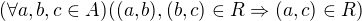 $(\forall a,b,c \in A)((a,b),(b,c)\in R\Rightarrow (a,c)\in R)$
