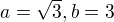 $a=\sqrt{3}, b=3$