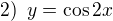 $2)\enspace y=\cos 2x$