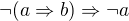 $\neg (a\Rightarrow b)\Rightarrow \neg a$