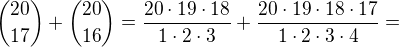 ${20 \choose 17} +{20 \choose 16} = \frac {20 \cdot 19 \cdot 18}{1 \cdot 2 \cdot 3}+\frac {20 \cdot 19 \cdot 18 \cdot 17}{1 \cdot 2 \cdot 3 \cdot 4}=$