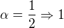 $\alpha= \frac{1}{2}\Rightarrow 1$