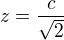 $z=\frac{c}{\sqrt{2}}$