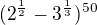 $(2^{\frac{1}{2}}-3^{\frac{1}{3}})^{50}$