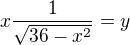 $x\frac{1}{\sqrt{36-x^{2}}}=y$