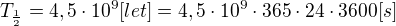 $T_{\frac{1}{2}}=4,5\cdot 10^{9}[let]=4,5\cdot 10^{9}\cdot 365\cdot 24\cdot 3600 [s]$