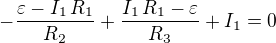 $-{{\varepsilon-I_{1}\,R_{1}}\over{R_{2}}}+{{I_{1}\,R_{1}- \varepsilon}\over{R_{3}}}+I_{1}=0$