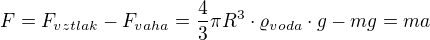 $F = F_{vztlak}-F_{vaha}=\frac{4}{3}\pi R^3\cdot \varrho_{voda}\cdot g-mg=ma$