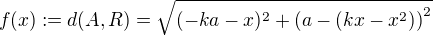 $f(x) := d(A, R) = \sqrt{(-ka-x)^2 +\(a-(kx-x^2)\)^2}$