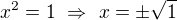 $x^2=1 \ \Rightarrow \ x=\pm\sqrt{1}$