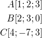 $A[1;2;3]\\B[2;3;0]\\C[4;-7;3]$