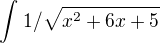 $\int_{}^{}1/\sqrt{x^2+6x+5}$
